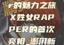 首次亮相的X姓女Rapper的魅力之旅X姓女RAPPER的首次亮相_澎湃新闻-The Paper