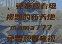 Mama777，免费观看电视剧的新天地mama777免费观看电视剧大全