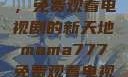 Mama777，免费观看电视剧的新天地mama777免费观看电视剧大全