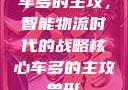 车多的主攻，智能物流时代的战略核心车多的主攻兽形