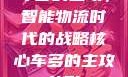 车多的主攻，智能物流时代的战略核心车多的主攻兽形