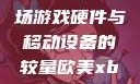 欧美Xbox与iPhone性能对比，一场游戏硬件与移动设备的较量欧美xbox与iphone性能对比视频