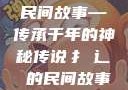 扌喿辶畐的神奇民间故事—传承千年的神秘传说扌喿辶畐的民间故事小说