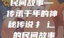 扌喿辶畐的神奇民间故事—传承千年的神秘传说扌喿辶畐的民间故事小说