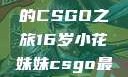 电竞新星，16岁小花妹妹的CSGO之旅16岁小花妹妹csgo最新版本更新内容