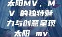太阳MV，MVち的独特魅力与创意呈现太阳 mv