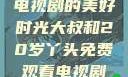 大叔与20岁丫头，共享电视剧的美好时光大叔和20岁丫头免费观看电视剧四姐妹直播了
