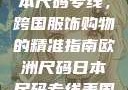 欧洲尺码与日本尺码专线，跨国服饰购物的精准指南欧洲尺码日本尺码专线美国欧洲lv