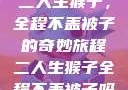 二人生猴子，全程不盖被子的奇妙旅程二人生猴子全程不盖被子吗