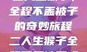 二人生猴子，全程不盖被子的奇妙旅程二人生猴子全程不盖被子吗