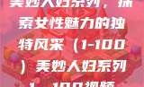 美妙人妇系列，探索女性魅力的独特风采（1-100）美妙人妇系列1～100视频