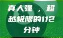 真人强弙，超越极限的112分钟
