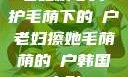 老妇精心呵护毛荫下的玥户老妇擦她毛荫荫的玥户韩国电影