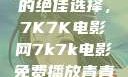 免费观看电影的绝佳选择，7K7K电影网7k7k电影免费播放青青草原