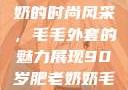90岁肥老奶奶的时尚风采，毛毛外套的魅力展现90岁肥老奶奶毛毛外套金平梅