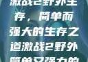 激战2野外生存，简单而强大的生存之道激战2野外简单又强力的