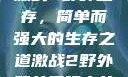 激战2野外生存，简单而强大的生存之道激战2野外简单又强力的