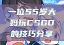一位55岁大妈玩CSGO的技巧分享