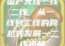 国产无线一线二线，从一线到二线的跨越式发展一二线视频