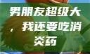 男朋友超级大，我还要吃消炎药