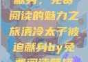 清冷太子被迫献身，免费阅读的魅力之旅清冷太子被迫献身by免费阅读笔趣阁