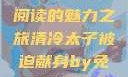 清冷太子被迫献身，免费阅读的魅力之旅清冷太子被迫献身by免费阅读笔趣阁