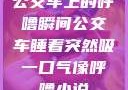 公交车上的呼噜瞬间公交车睡着突然吸一口气像呼噜小说