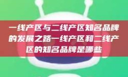 一线产区与二线产区知名品牌的发展之路一线产区和二线产区的知名品牌是哪些