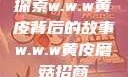 探索w.w.w黄皮背后的故事w.w.w黄皮磨菇招商