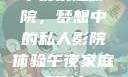 午夜家庭影院，梦想中的私人影院体验午夜家庭影院l