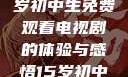 探索数字世界，一个15岁初中生免费观看电视剧的体验与感悟15岁初中生免费观看电视剧推荐