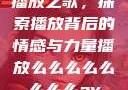 播放之歌，探索播放背后的情感与力量播放么么么么么么么么av