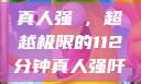 真人强弙，超越极限的112分钟真人强阡