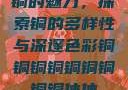 铜的魅力，探索铜的多样性与深邃色彩铜铜铜铜铜铜铜铜铜休休