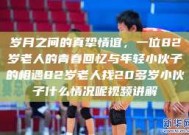 岁月之间的真挚情谊，一位82岁老人的青春回忆与年轻小伙子的相遇82岁老人找20多岁小伙子什么情况呢视频讲解