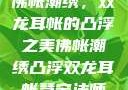 佛帐潮绣，双龙耳帐的凸浮之美佛帐潮绣凸浮双龙耳帐慧宁法师