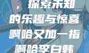 啊哈又加一指，探索未知的乐趣与惊喜啊哈又加一指啊哈李白韩信