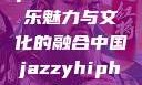 中国 Jazzy Hip-Hop，独特的音乐魅力与文化的融合中国jazzyhiphop与美国hiphop的对比