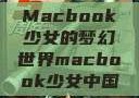 Macbook少女的梦幻世界macbook少女中国