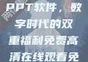 免费高清在线观看与免费的PPT软件，数字时代的双重福利免费高清在线观看免费的ppt软件视频
