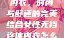 女性无裆连体内衣，时尚与舒适的完美结合女性无裆连体内衣怎么穿