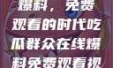 吃瓜群众在线爆料，免费观看的时代吃瓜群众在线爆料免费观看视频大全