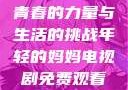 年轻的妈妈，青春的力量与生活的挑战年轻的妈妈电视剧免费观看电视剧
