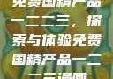 免费国精产品一二二三，探索与体验免费国精产品一二二三漫画