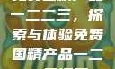 免费国精产品一二二三，探索与体验免费国精产品一二二三漫画