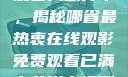 免费网站在线观看人数分布，揭秘哪省最热衷在线观影免费观看已满十八岁电视剧高清版
