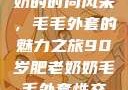 90岁肥老奶奶的时尚风采，毛毛外套的魅力之旅90岁肥老奶奶毛毛外套性交日母羊