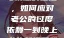 夜晚的纠缠与情感的碰撞，如何应对老公的过度依赖一到晚上老公就缠着我就很烦他小说