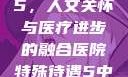 医院特殊待遇5，人文关怀与医疗进步的融合医院特殊待遇5中文