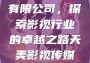 天美影视传媒有限公司，探索影视行业的卓越之路天美影视传媒有限公司官网